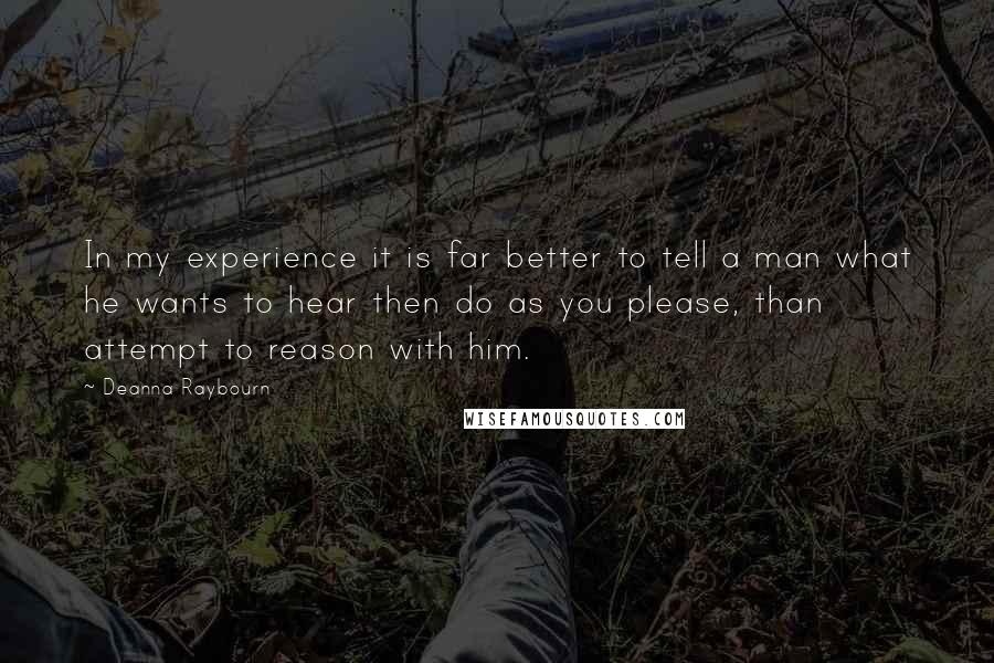 Deanna Raybourn Quotes: In my experience it is far better to tell a man what he wants to hear then do as you please, than attempt to reason with him.