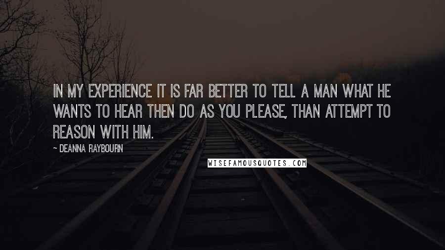 Deanna Raybourn Quotes: In my experience it is far better to tell a man what he wants to hear then do as you please, than attempt to reason with him.