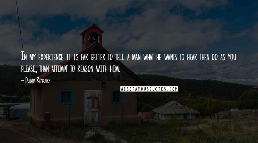 Deanna Raybourn Quotes: In my experience it is far better to tell a man what he wants to hear then do as you please, than attempt to reason with him.