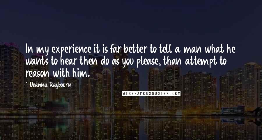 Deanna Raybourn Quotes: In my experience it is far better to tell a man what he wants to hear then do as you please, than attempt to reason with him.
