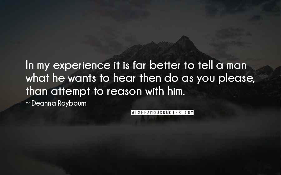 Deanna Raybourn Quotes: In my experience it is far better to tell a man what he wants to hear then do as you please, than attempt to reason with him.
