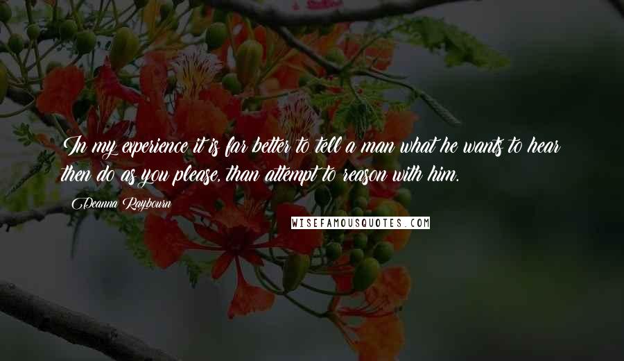 Deanna Raybourn Quotes: In my experience it is far better to tell a man what he wants to hear then do as you please, than attempt to reason with him.