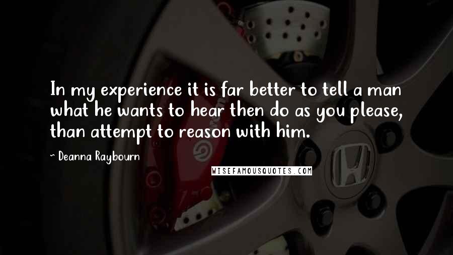 Deanna Raybourn Quotes: In my experience it is far better to tell a man what he wants to hear then do as you please, than attempt to reason with him.