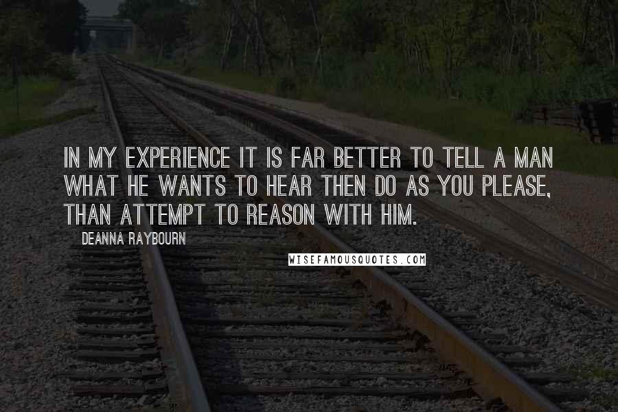 Deanna Raybourn Quotes: In my experience it is far better to tell a man what he wants to hear then do as you please, than attempt to reason with him.