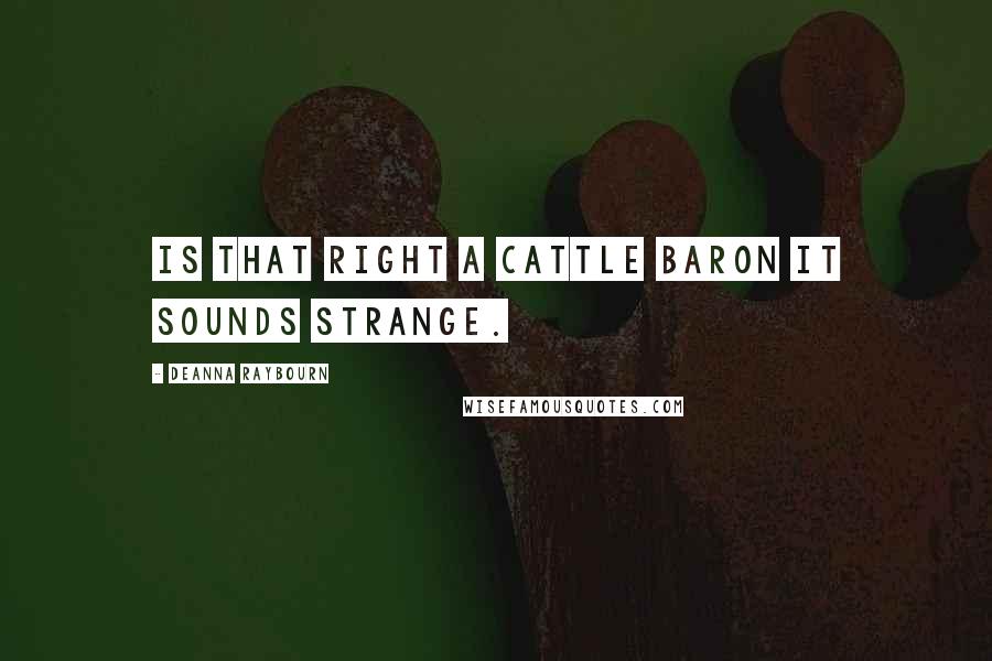 Deanna Raybourn Quotes: Is that right A cattle baron It sounds strange.