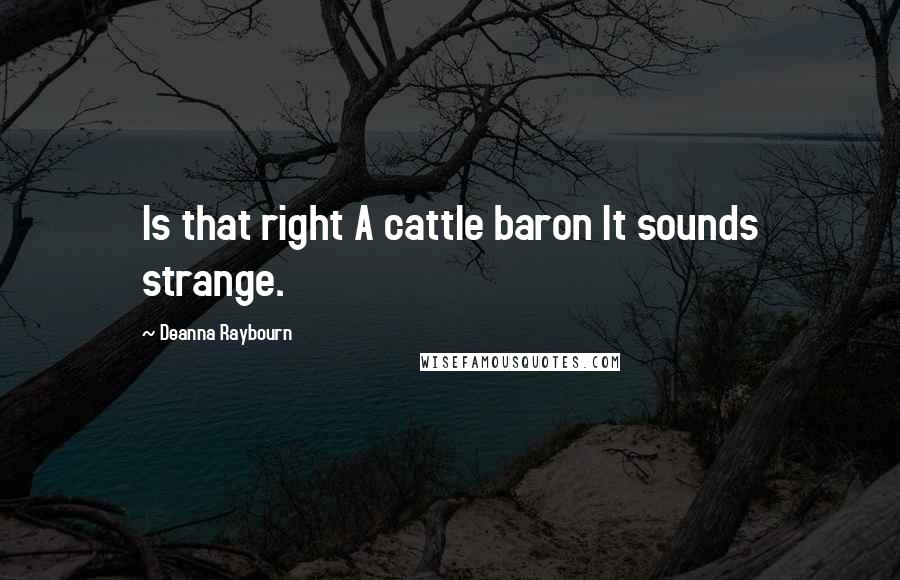 Deanna Raybourn Quotes: Is that right A cattle baron It sounds strange.