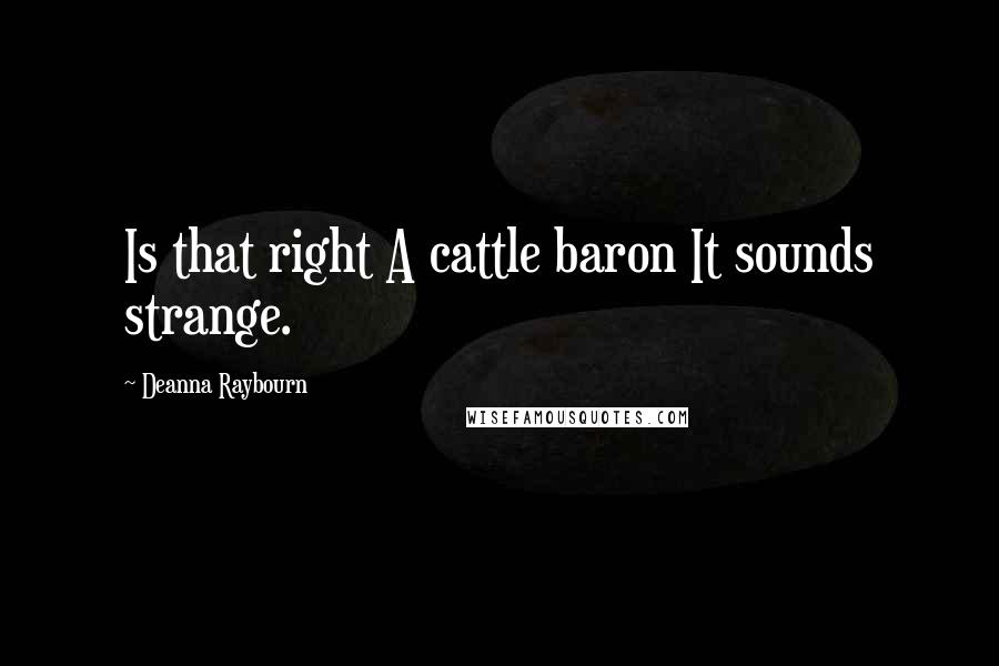 Deanna Raybourn Quotes: Is that right A cattle baron It sounds strange.