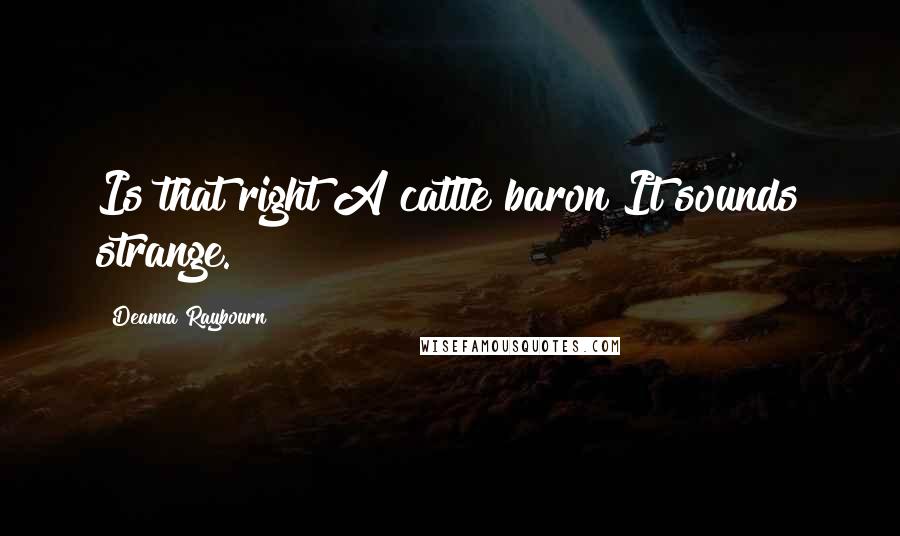 Deanna Raybourn Quotes: Is that right A cattle baron It sounds strange.