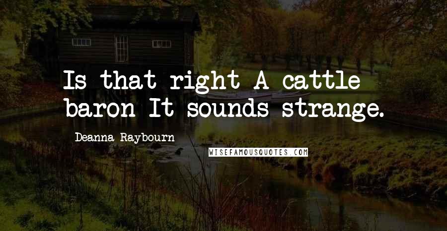 Deanna Raybourn Quotes: Is that right A cattle baron It sounds strange.