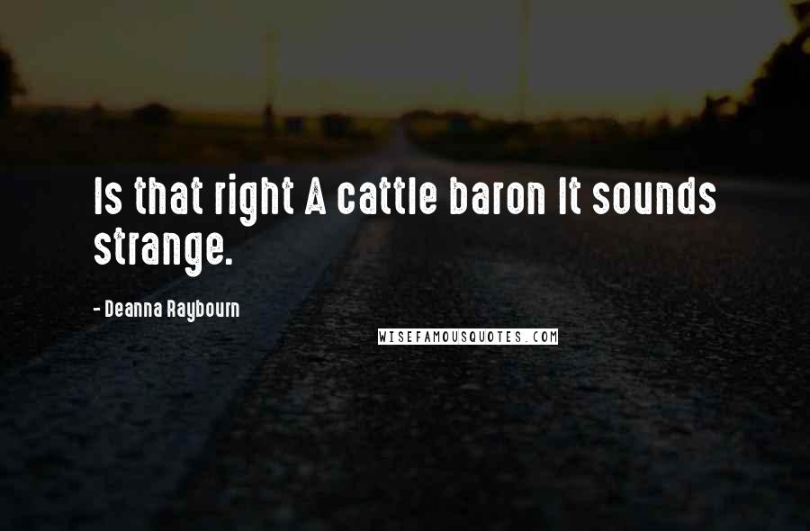 Deanna Raybourn Quotes: Is that right A cattle baron It sounds strange.