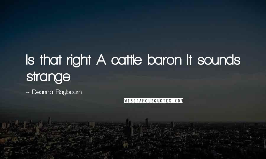 Deanna Raybourn Quotes: Is that right A cattle baron It sounds strange.