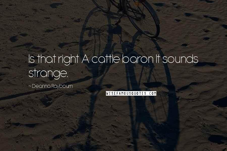 Deanna Raybourn Quotes: Is that right A cattle baron It sounds strange.