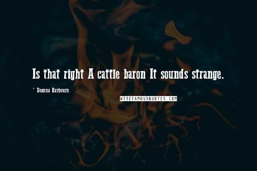 Deanna Raybourn Quotes: Is that right A cattle baron It sounds strange.