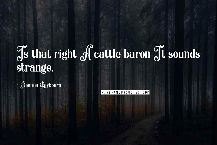 Deanna Raybourn Quotes: Is that right A cattle baron It sounds strange.