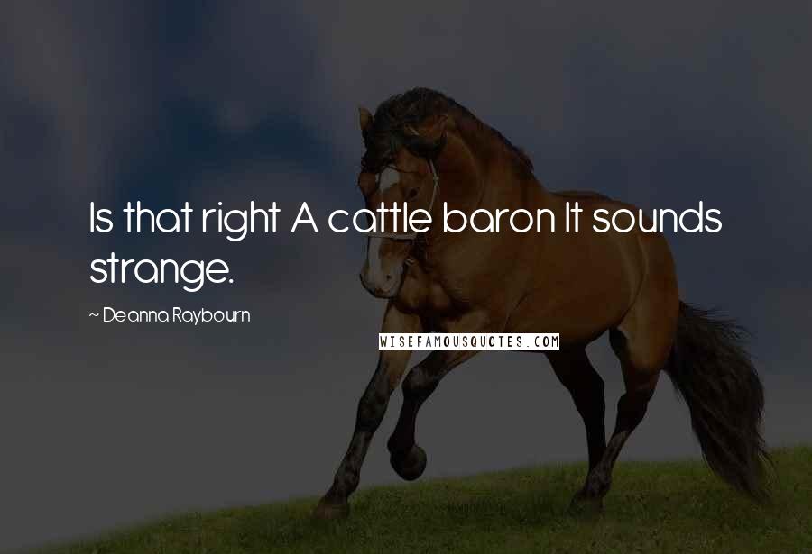 Deanna Raybourn Quotes: Is that right A cattle baron It sounds strange.