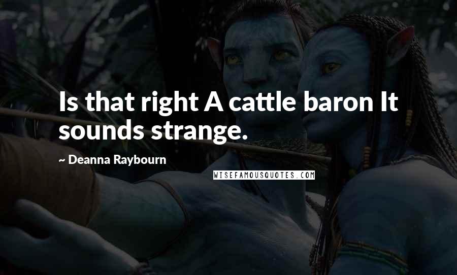 Deanna Raybourn Quotes: Is that right A cattle baron It sounds strange.