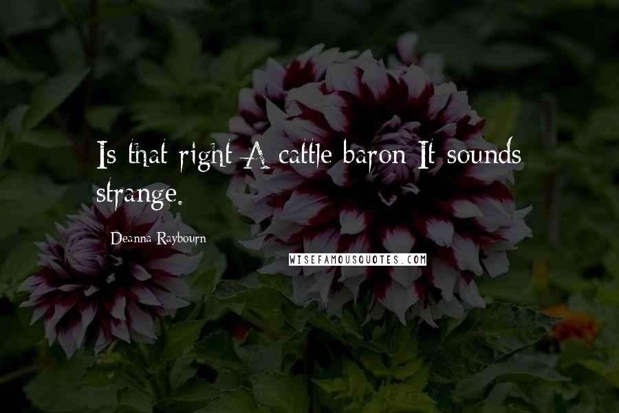 Deanna Raybourn Quotes: Is that right A cattle baron It sounds strange.