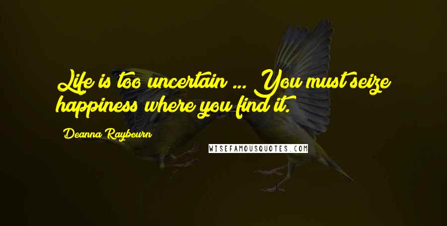 Deanna Raybourn Quotes: Life is too uncertain ... You must seize happiness where you find it.