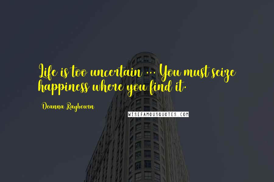 Deanna Raybourn Quotes: Life is too uncertain ... You must seize happiness where you find it.