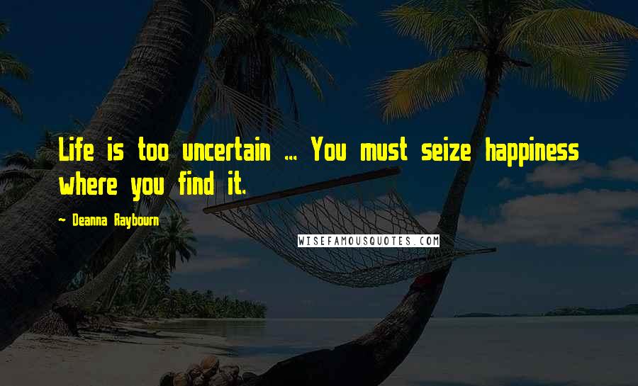 Deanna Raybourn Quotes: Life is too uncertain ... You must seize happiness where you find it.