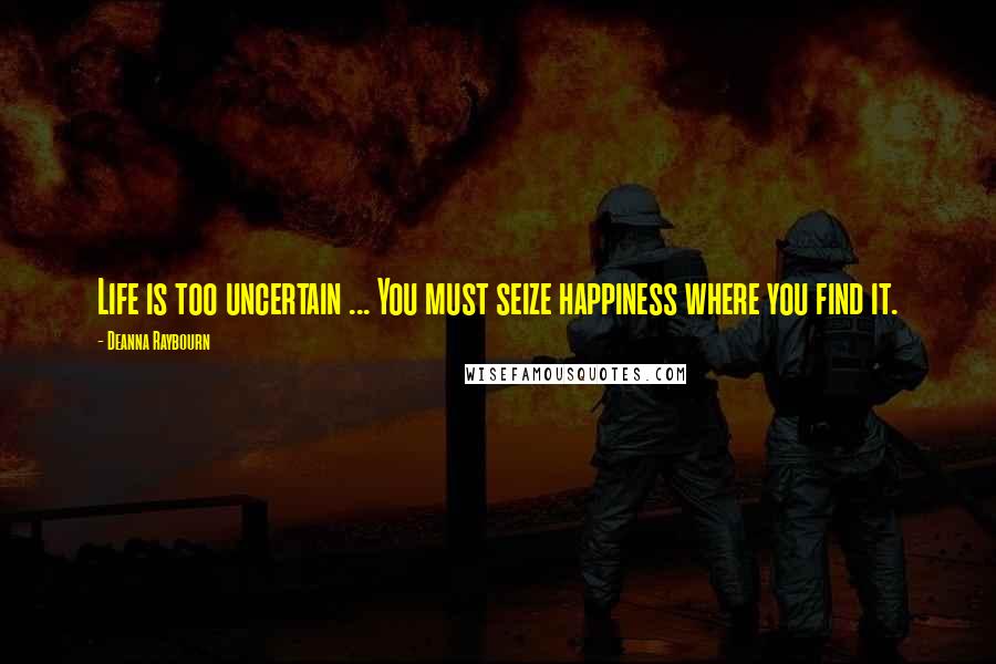 Deanna Raybourn Quotes: Life is too uncertain ... You must seize happiness where you find it.
