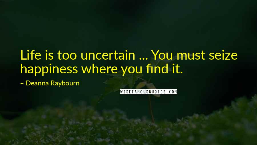 Deanna Raybourn Quotes: Life is too uncertain ... You must seize happiness where you find it.