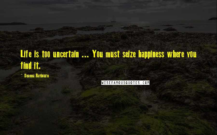 Deanna Raybourn Quotes: Life is too uncertain ... You must seize happiness where you find it.