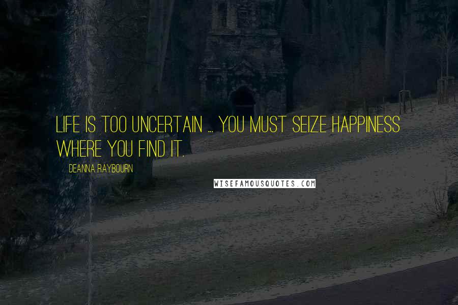 Deanna Raybourn Quotes: Life is too uncertain ... You must seize happiness where you find it.