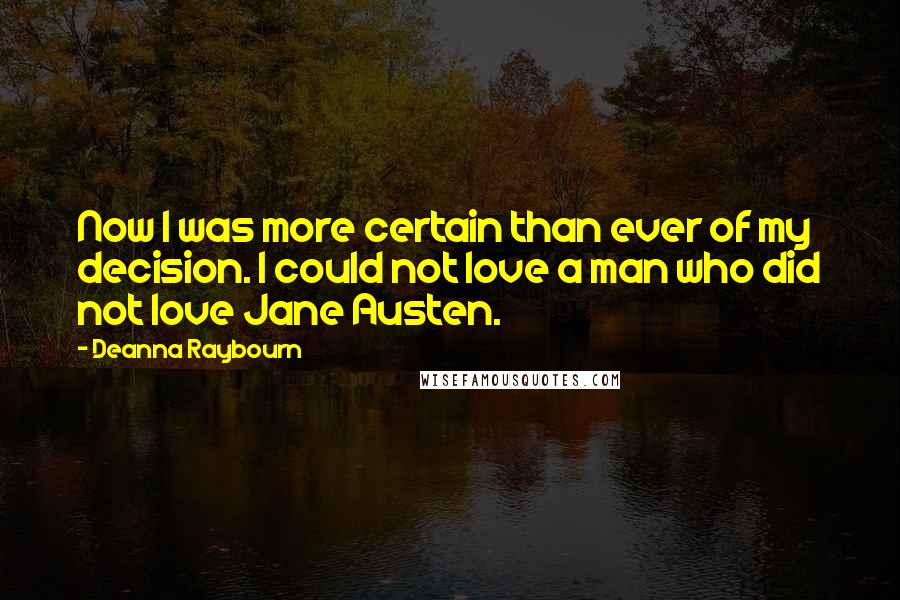 Deanna Raybourn Quotes: Now I was more certain than ever of my decision. I could not love a man who did not love Jane Austen.