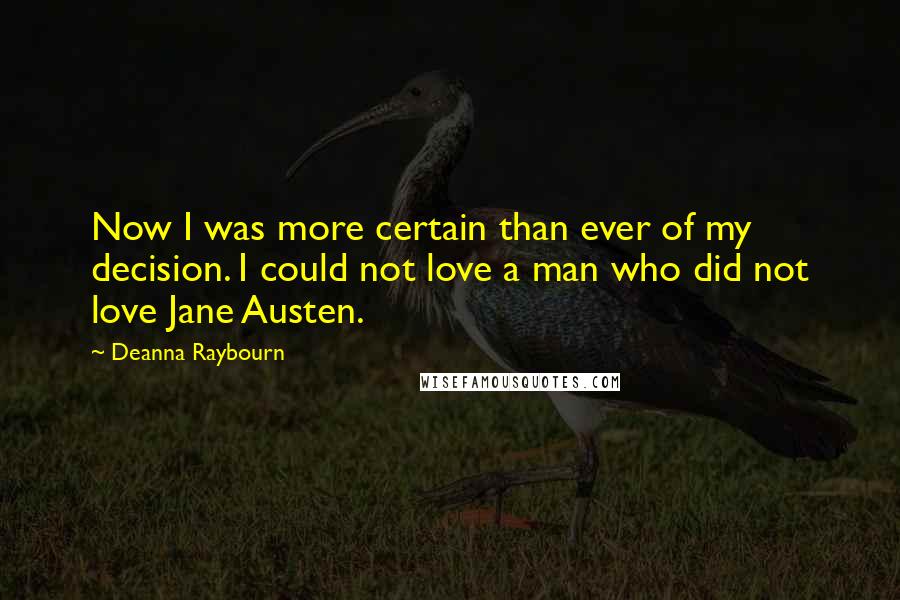 Deanna Raybourn Quotes: Now I was more certain than ever of my decision. I could not love a man who did not love Jane Austen.