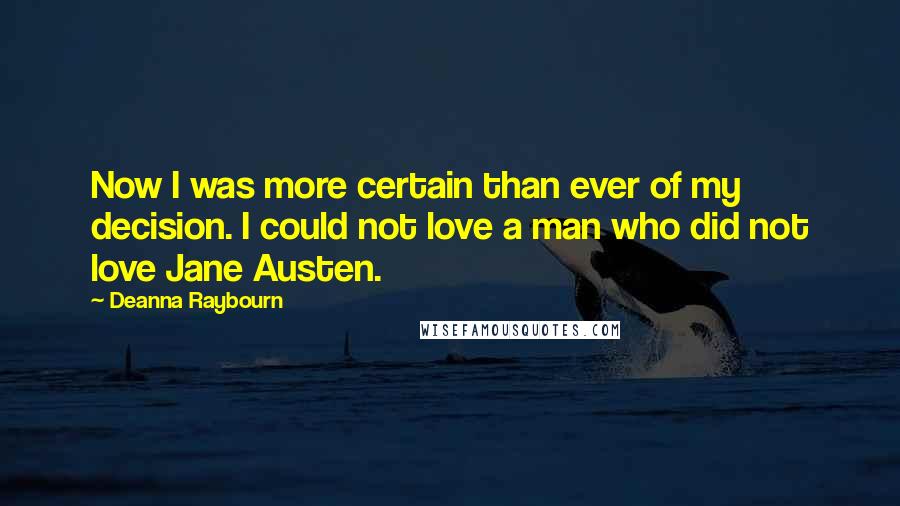 Deanna Raybourn Quotes: Now I was more certain than ever of my decision. I could not love a man who did not love Jane Austen.