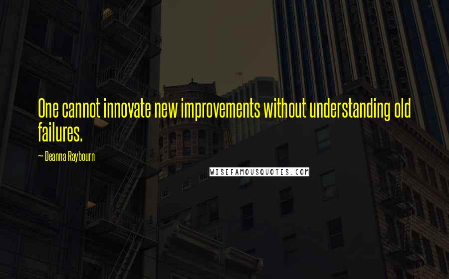 Deanna Raybourn Quotes: One cannot innovate new improvements without understanding old failures.