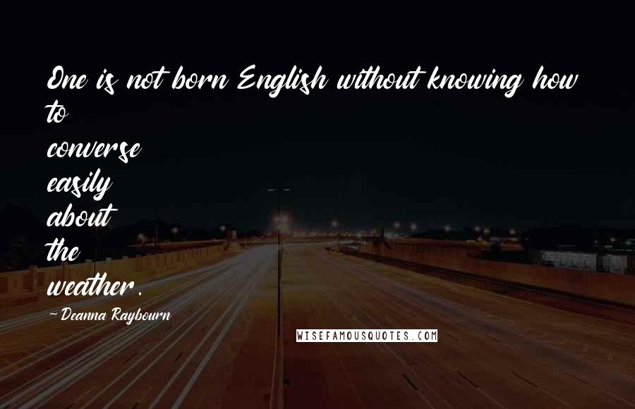 Deanna Raybourn Quotes: One is not born English without knowing how to converse easily about the weather.