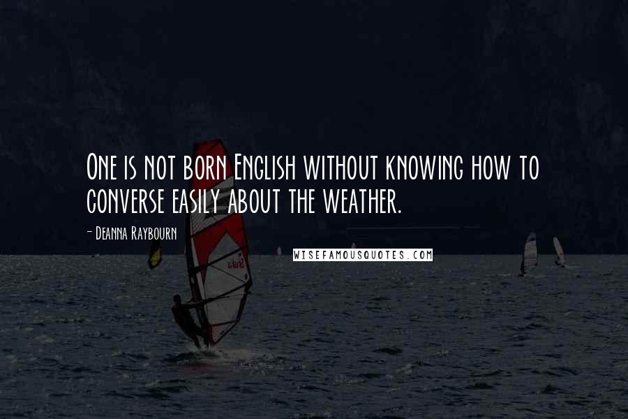 Deanna Raybourn Quotes: One is not born English without knowing how to converse easily about the weather.