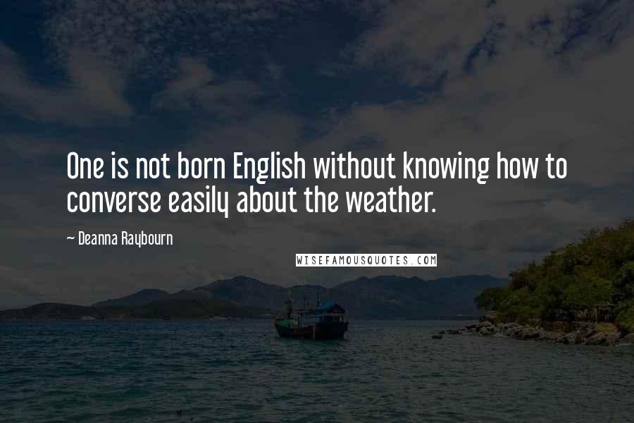 Deanna Raybourn Quotes: One is not born English without knowing how to converse easily about the weather.