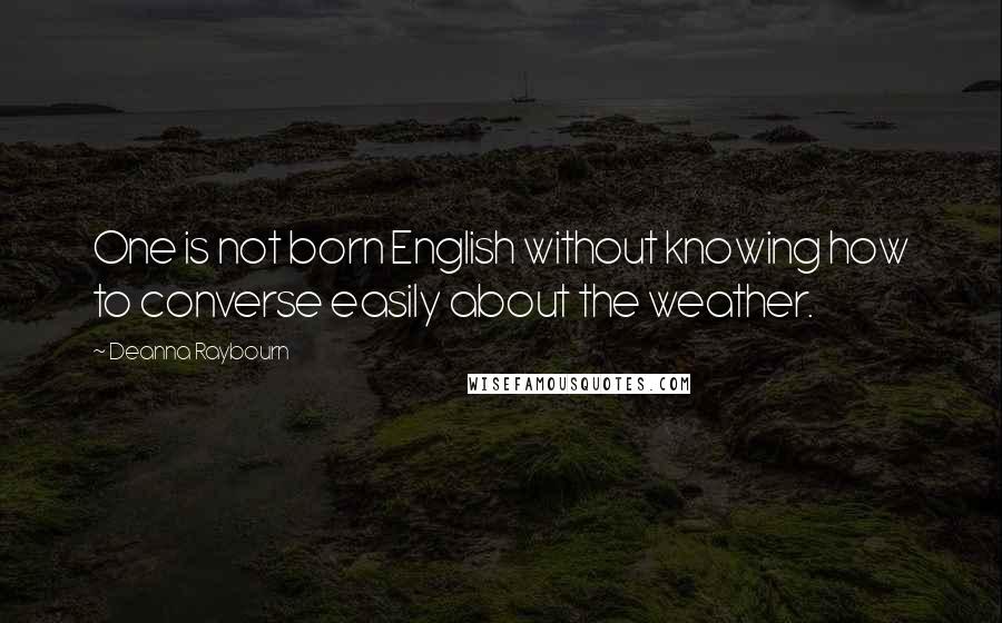 Deanna Raybourn Quotes: One is not born English without knowing how to converse easily about the weather.