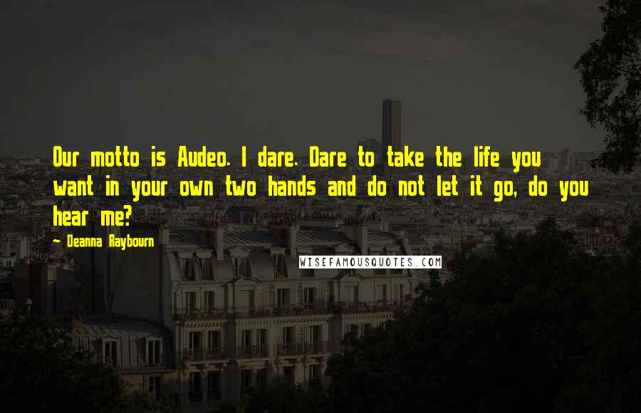 Deanna Raybourn Quotes: Our motto is Audeo. I dare. Dare to take the life you want in your own two hands and do not let it go, do you hear me?