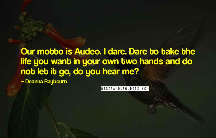 Deanna Raybourn Quotes: Our motto is Audeo. I dare. Dare to take the life you want in your own two hands and do not let it go, do you hear me?