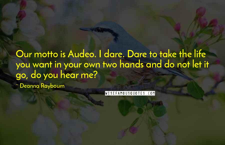 Deanna Raybourn Quotes: Our motto is Audeo. I dare. Dare to take the life you want in your own two hands and do not let it go, do you hear me?
