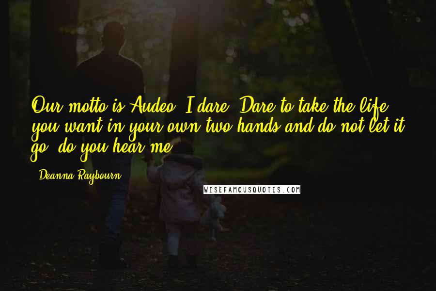 Deanna Raybourn Quotes: Our motto is Audeo. I dare. Dare to take the life you want in your own two hands and do not let it go, do you hear me?