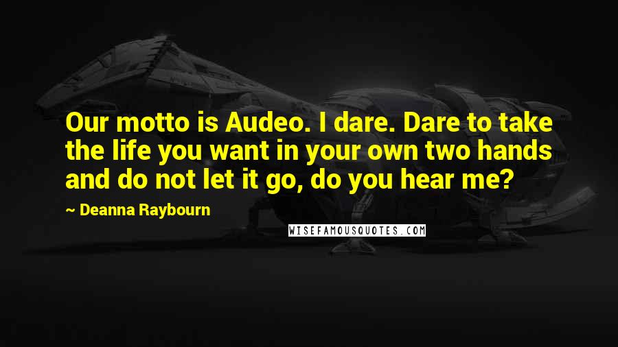 Deanna Raybourn Quotes: Our motto is Audeo. I dare. Dare to take the life you want in your own two hands and do not let it go, do you hear me?