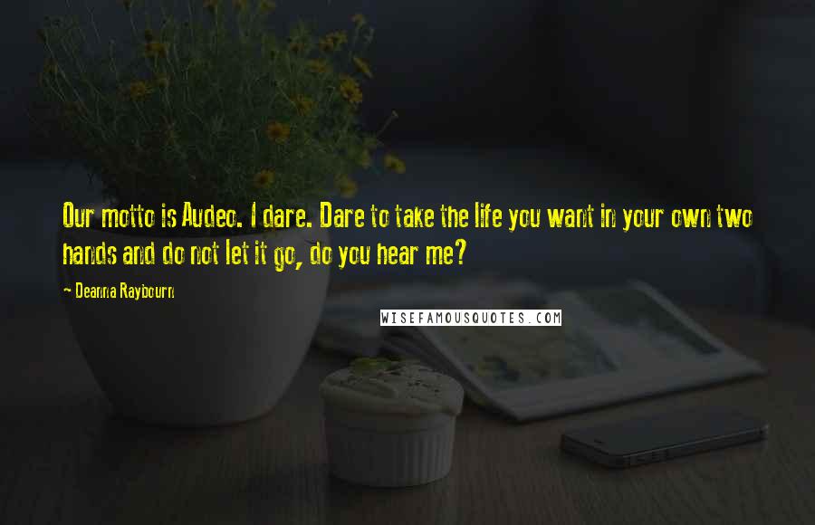 Deanna Raybourn Quotes: Our motto is Audeo. I dare. Dare to take the life you want in your own two hands and do not let it go, do you hear me?