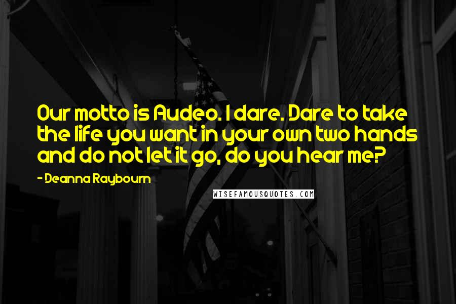 Deanna Raybourn Quotes: Our motto is Audeo. I dare. Dare to take the life you want in your own two hands and do not let it go, do you hear me?