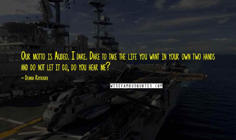 Deanna Raybourn Quotes: Our motto is Audeo. I dare. Dare to take the life you want in your own two hands and do not let it go, do you hear me?