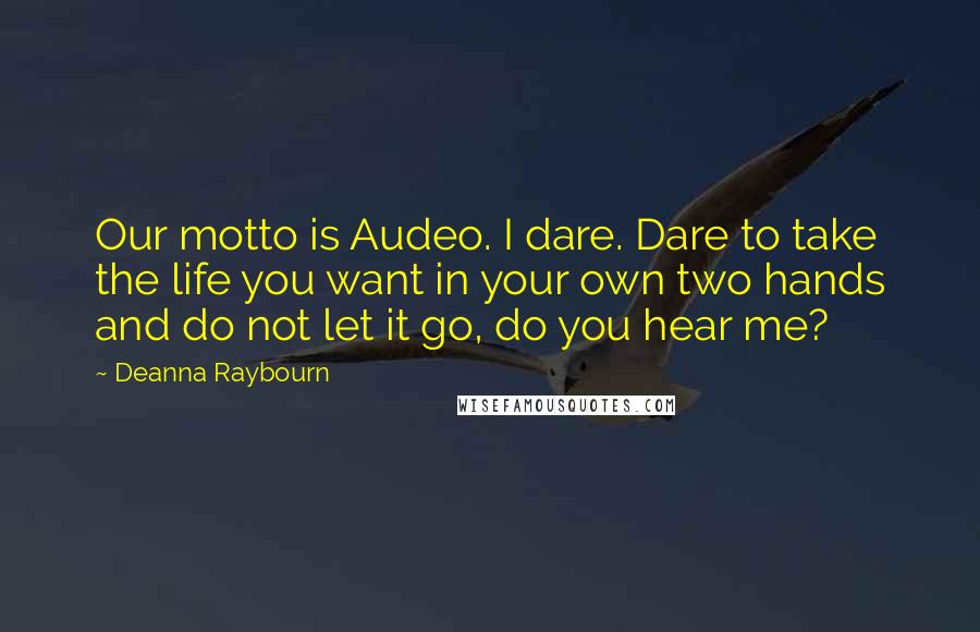 Deanna Raybourn Quotes: Our motto is Audeo. I dare. Dare to take the life you want in your own two hands and do not let it go, do you hear me?