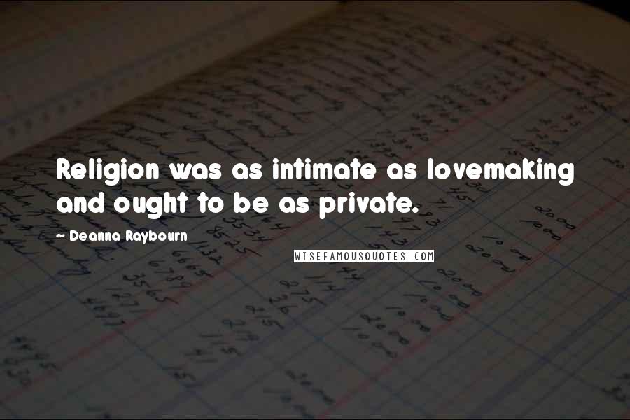 Deanna Raybourn Quotes: Religion was as intimate as lovemaking and ought to be as private.