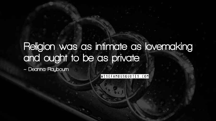 Deanna Raybourn Quotes: Religion was as intimate as lovemaking and ought to be as private.