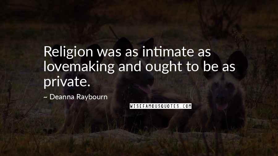 Deanna Raybourn Quotes: Religion was as intimate as lovemaking and ought to be as private.