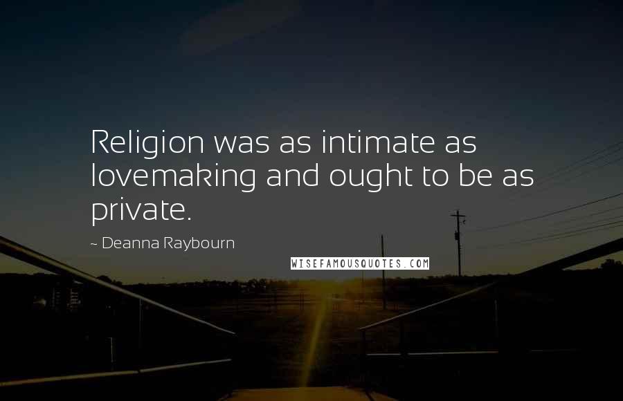 Deanna Raybourn Quotes: Religion was as intimate as lovemaking and ought to be as private.