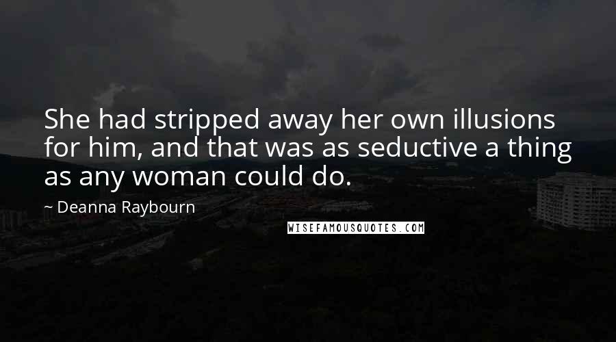 Deanna Raybourn Quotes: She had stripped away her own illusions for him, and that was as seductive a thing as any woman could do.